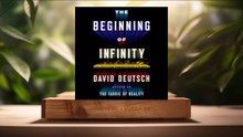 [Review] The Beginning of Infinity: Explanations That Transform the World (David Deutsch) Summarized.