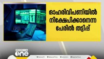 ഓഹരി വിപണിയിൽ നിക്ഷേപിക്കാനെന്ന പേരിൽ ആറ് കോടി തട്ടി; പൊലീസ് കേസ് രജിസ്റ്റർ ചെയ്തു.