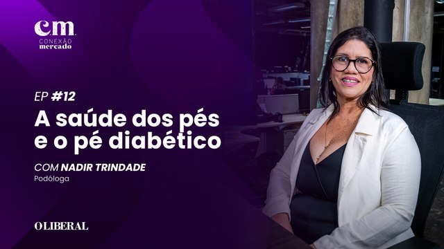 A saúde dos pés e o pé diabético: Nadir Trindade | Conexão Mercado Ep. 12 - 4ª Temporada