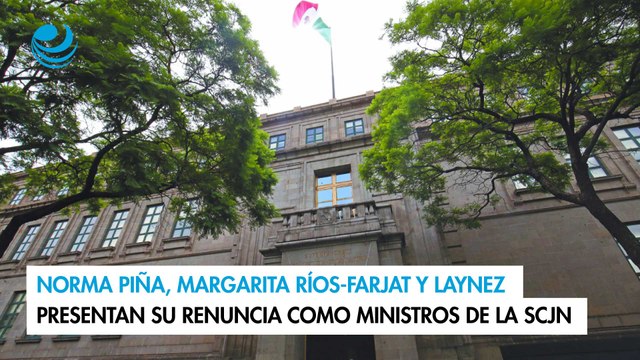 Norma Piña, Margarita Ríos-Farjat y Laynez presentan su renuncia como ministros de la SCJN