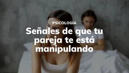 Señales de que tu pareja te está manipulando
