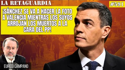 La Retaguardia #591: ¡Sánchez se va a hacer la foto a Valencia mientras los suyos arrojan los muertos a la cara del PP!