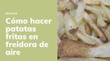 Cómo hacer patatas fritas en la freidora aire para que queden riquísimas y crujientes