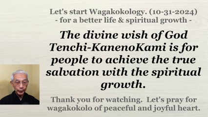 The divine wish is for people to achieve the true salvation with the spiritual growth. 10-31-2024