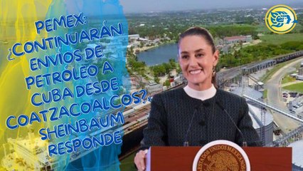Pemex: ¿Continuarán envíos de petróleo a Cuba desde Coatzacoalcos?, Sheinbaum responde