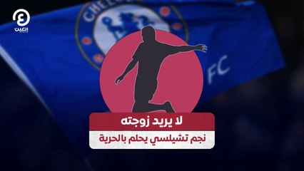 لا يريد زوجته .. نجم تشيلسي يحلم بالحرية