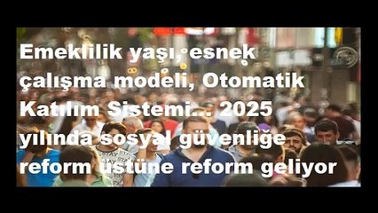 Emeklilik yaşı, esnek çalışma modeli, Otomatik Katılım Sistemi... 2025 yılında sosyal güvenliğe reform üstüne reform geliyor