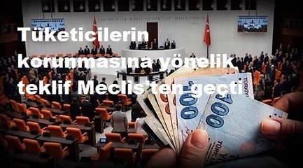 Tüketicilerin korunmasına yönelik teklif Meclis'ten geçti