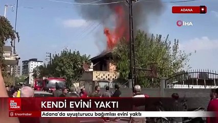 Adana'da uyuşturucu bağımlısı evini yaktı