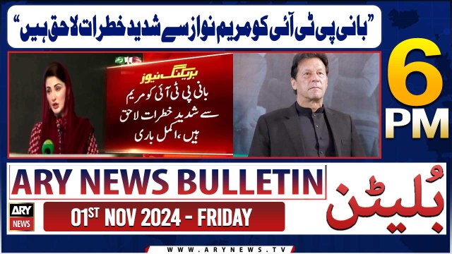 ARY News 6 PM Bulletin | 1st Nov 2024 | 'Maryam Nawaz is facing serious threats to the founder PTI'