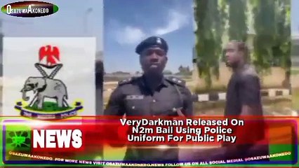 VeryDarkman Released On ₦2m Bail Using Police Uniform For Public Play