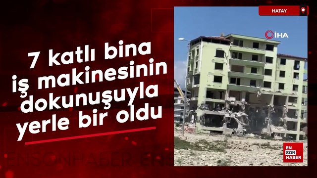 Hatay'da 7 katlı bina iş makinesinin dokunuşuyla yerle bir oldu