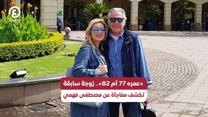 «عمره 77 أم 82».. زوجة سابقة تكشف مفاجأة عن مصطفى فهمي