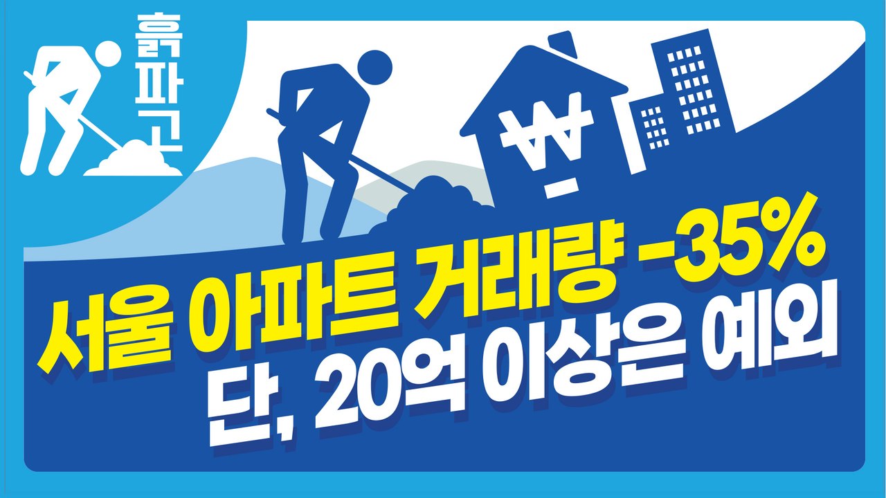서울 아파트 거래량 -35% 단, 20억 이상은 예외[디따흙파고]
