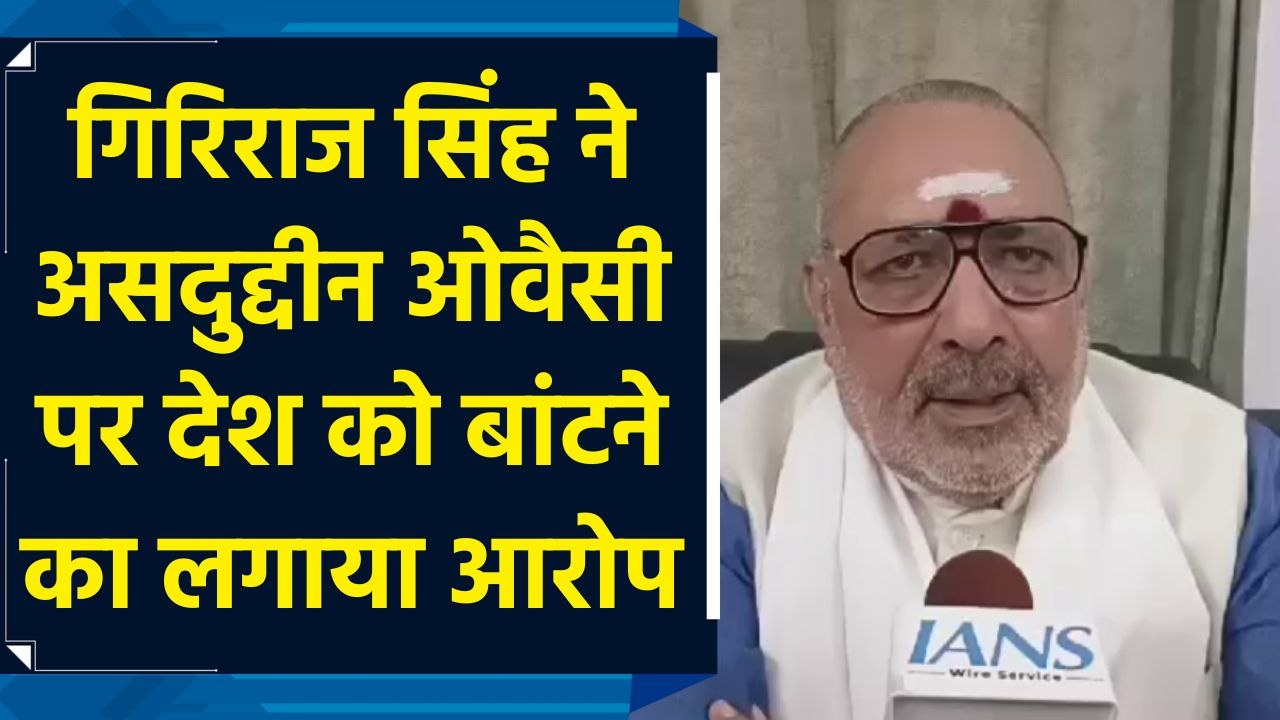 Giriraj Singh ने Asaduddin Owaisi पर देश को बांटने का लगाया आरोप