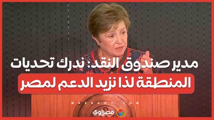 مدير صندوق النقد ندرك تحديات المنطقة لذا نزيد الدعم لمصر