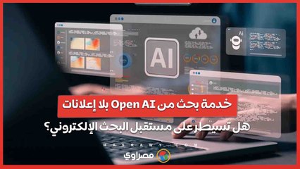 خدمة بحث من Open AI بلا إعلانات.. هل تسيطر على مستقبل البحث الإلكتروني؟