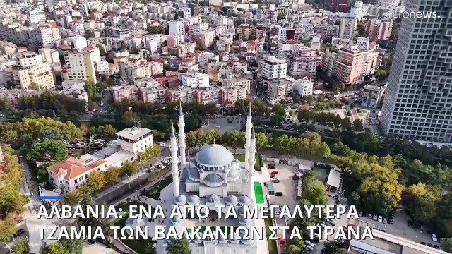 Αλβανία: Ένα από τα μεγαλύτερα τζαμιά των Βαλκανίων στα Τίρανα