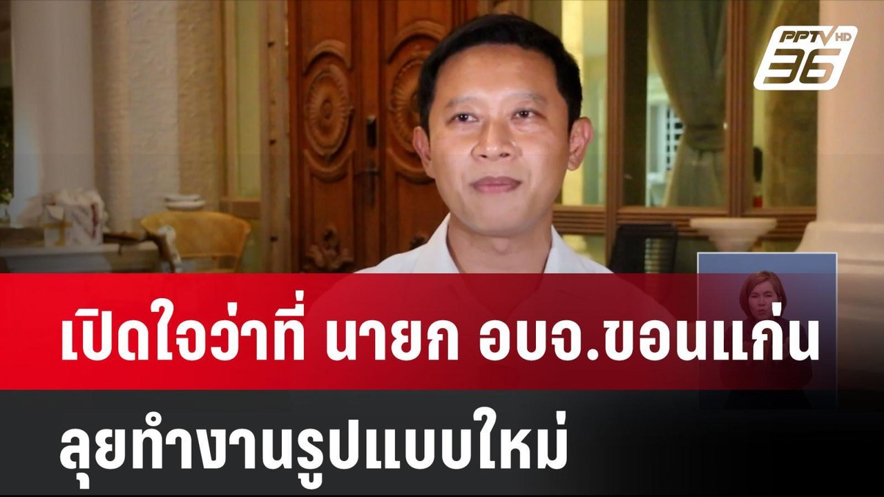 เปิดใจว่าที่ นายก อบจ.ขอนแก่น ลุยทำงานรูปแบบใหม...