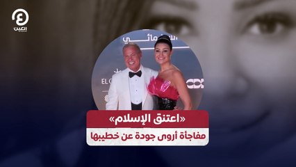 «اعتنق الإسلام» مفاجأة أروى جودة عن خطيبها