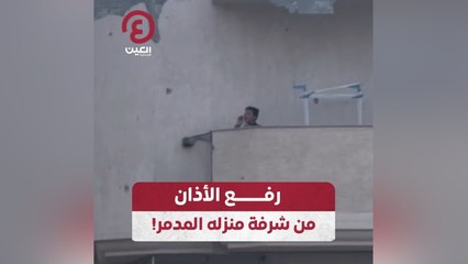 رفع الأذان من شرفة منزله المدمر!