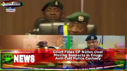 Court Fines CP ₦20m Over Missing Suspects In Enugu Anti-Cult Police Custody