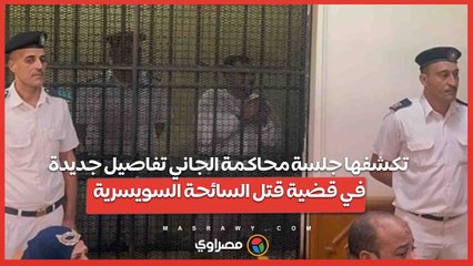 تكشفها جلسة محاكمة الجاني.. تفاصيل جديدة في قضية قتل السائحة السويسرية بالفيوم على يد فني التمريض…