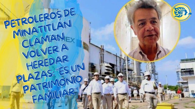 Petroleros de Minatitlán claman volver a heredar plazas: es un patrimonio familiar