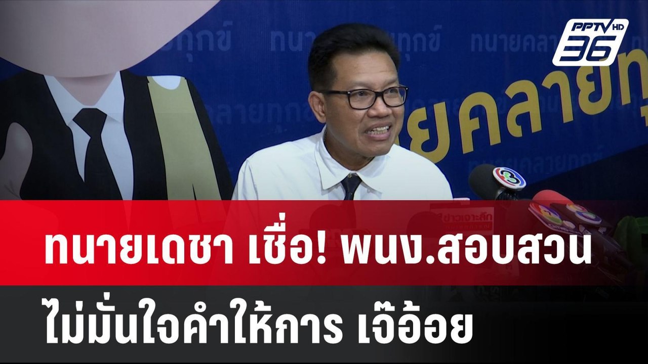ทนายเดชา เชื่อ! พนง.สอบสวนไม่มั่นใจคำให้การ เจ๊...
