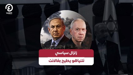 زلزال سياسي نتنياهو يطيح بغالانت
