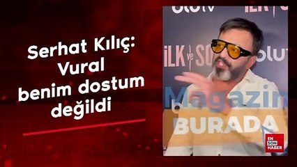 Serhat Kılıç'tan Vural Çelik açıklaması: Benim dostum değildi