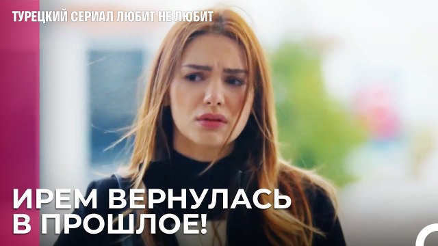 Ирем помнит все - турецкий сериал Любит не любит 57 Серия