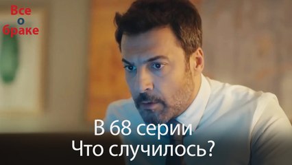 Все о браке - В 68 серии Что случилось?