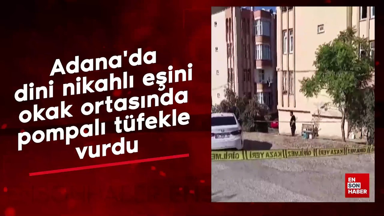 Adana'da dini nikahlı eşini sokak ortasında pompalı tüfekle vurdu