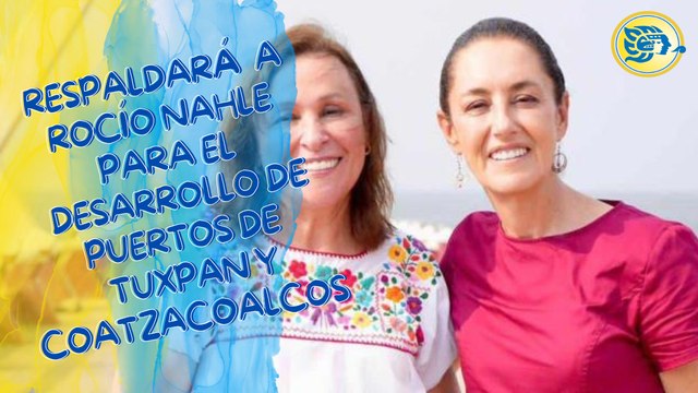 Respaldará Claudia Sheinbaum a Rocío Nahle para el desarrollo de puertos de Tuxpan y Coatzacoalcos