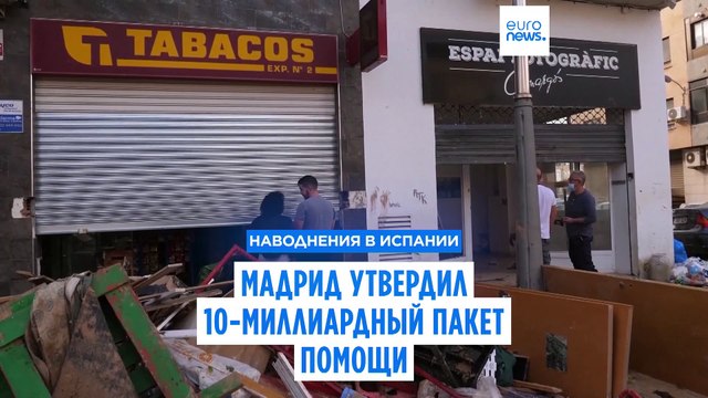 Наводнения в Испании: Мадрид утвердил 10-миллиардный пакет помощи