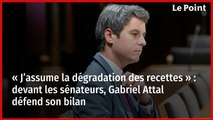 « J’assume la dégradation des recettes » : devant les sénateurs, Gabriel Attal défend son bilan