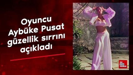 Oyuncu Aybüke Pusat güzellik sırrını açıkladı
