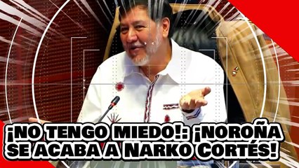 ¡No te tengo miedo! ¡Noroña se acaba a Narko Cortés y sus panarkos golpistas!