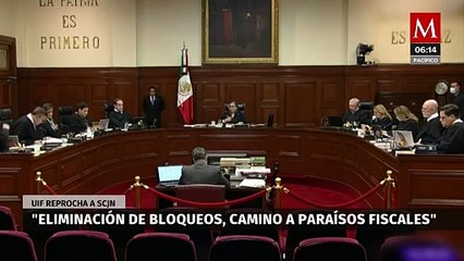 UIF reprocha a SCJN que "eliminación de bloqueos, camino peligroso a paraísos fiscales"