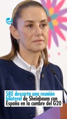 SRE descarta una reunión bilateral de Sheinbaum con España en la cumbre del G20