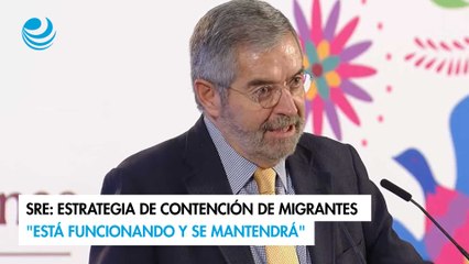 SRE: estrategia de contención de migrantes "está funcionando y se mantendrá"