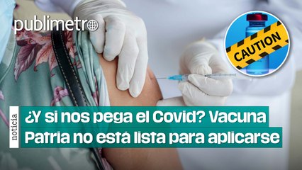 ¿Y si nos pega el Covid? Vacuna Patria no está lista para campaña de vacunación