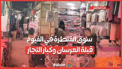 من الإبرة للصاروخ برخص التراب.. سوق القنطرة في الفيوم قبلة العرسان وكبار التجار