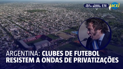 Clubes de futebol argentinos resistem à privatização promovida pelo governo