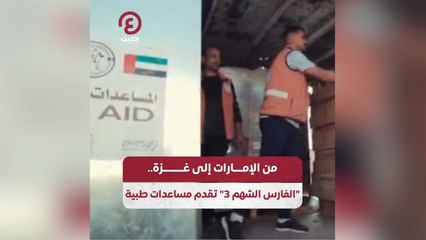 من الإمارات إلى غزة.. "الفارس الشهم3" تقدم مساعدات طبية