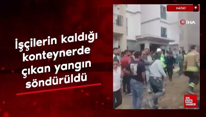 Hatay'da işçilerin kaldığı konteynerde çıkan yangın söndürüldü