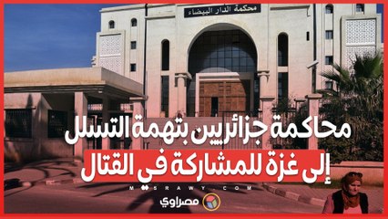 جزائريون في قفص الاتهام .. محاولة التسلل إلى غزة تحت غطاء المساعدات الإنساني