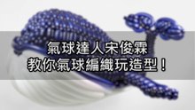 氣球達人宋俊霖教你氣球編織玩造型