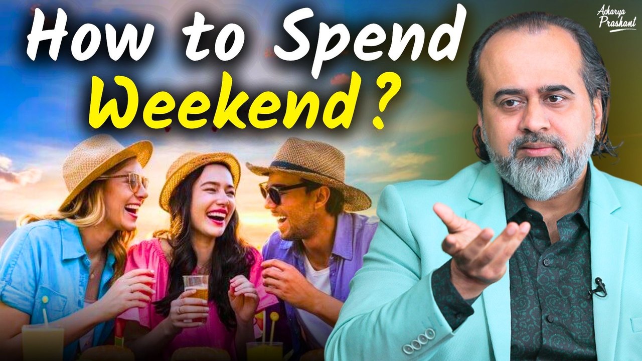 Weekends - a weak end to a weak week? || Acharya Prashant (2020)